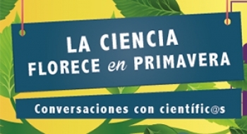 “La Ciencia florece en primavera”: conversaciones con científicos